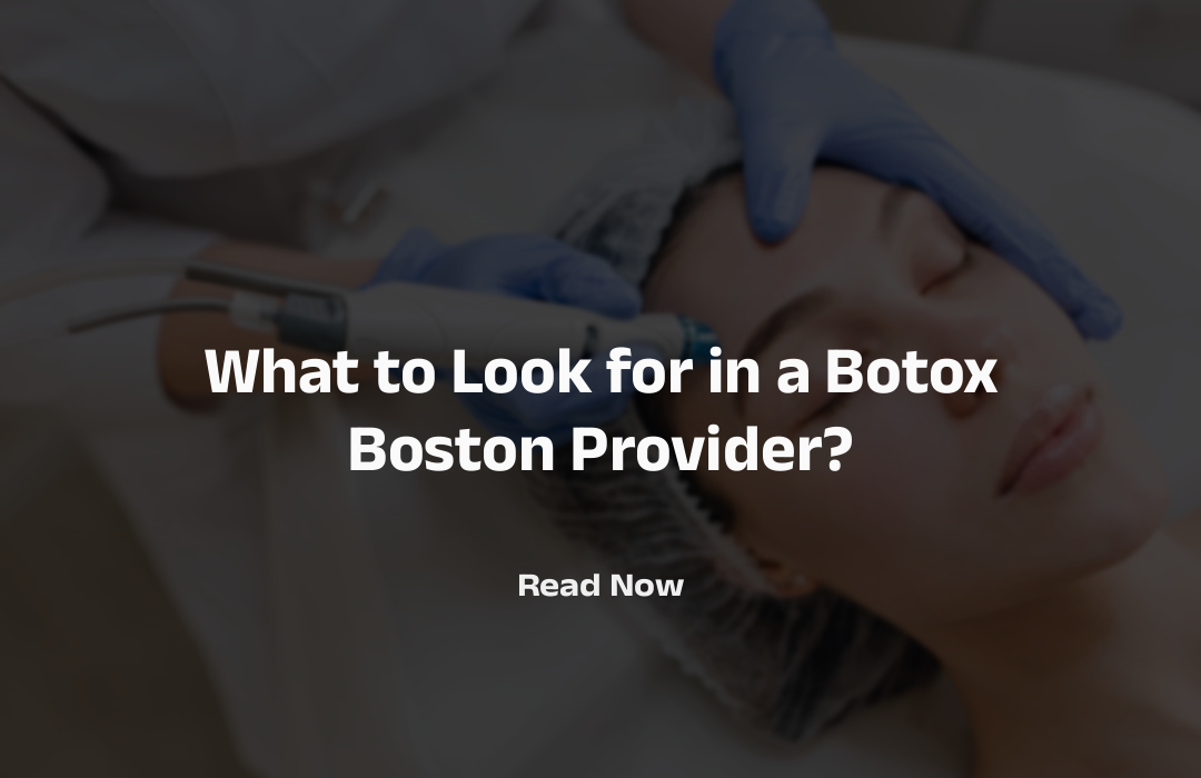What to Look for in a Botox Boston Provider?